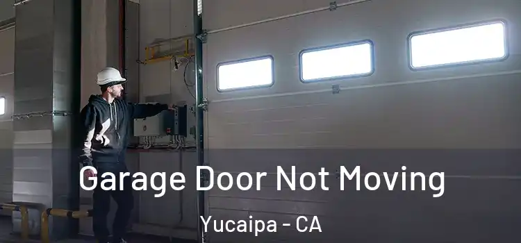  Garage Door Not Moving Yucaipa - CA