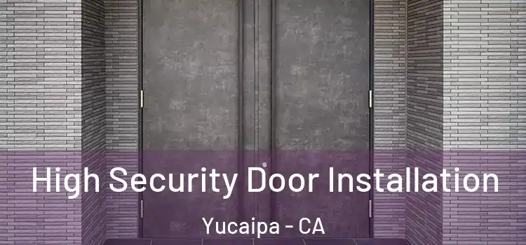 High Security Door Installation Yucaipa - CA